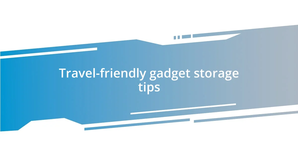 Travel-friendly gadget storage tips